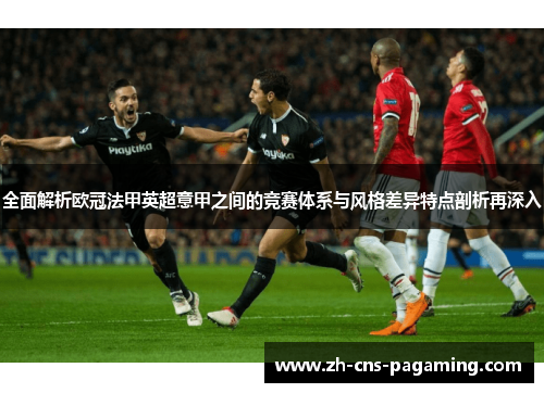 全面解析欧冠法甲英超意甲之间的竞赛体系与风格差异特点剖析再深入