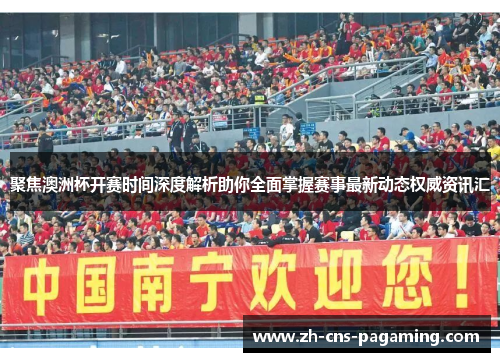 聚焦澳洲杯开赛时间深度解析助你全面掌握赛事最新动态权威资讯汇