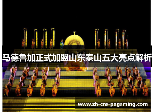 马德鲁加正式加盟山东泰山五大亮点解析