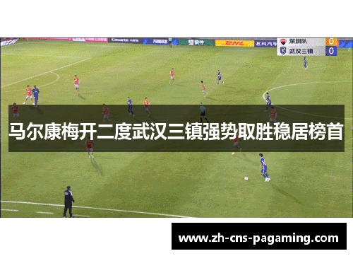 马尔康梅开二度武汉三镇强势取胜稳居榜首