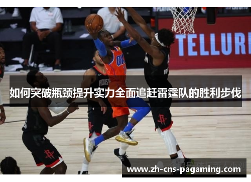 如何突破瓶颈提升实力全面追赶雷霆队的胜利步伐 如何突破瓶颈提升实力全面追赶雷霆队的胜利步伐