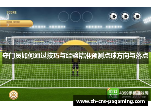 守门员如何通过技巧与经验精准预测点球方向与落点 守门员如何通过技巧与经验精准预测点球方向与落点