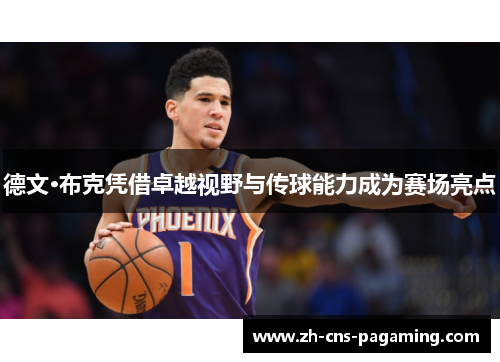德文·布克凭借卓越视野与传球能力成为赛场亮点 德文·布克凭借卓越视野与传球能力成为赛场亮点