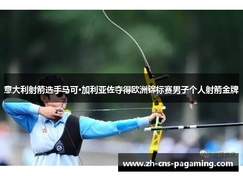 意大利射箭选手马可·加利亚佐夺得欧洲锦标赛男子个人射箭金牌