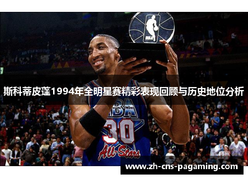 斯科蒂皮蓬1994年全明星赛精彩表现回顾与历史地位分析