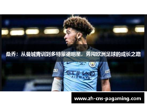 桑乔:从曼城青训到多特蒙德明星,勇闯欧洲足球的成长之路 桑乔:从曼城青训到多特蒙德明星,勇闯欧洲足球的成长之路