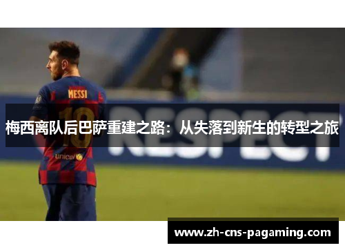 梅西离队后巴萨重建之路:从失落到新生的转型之旅 梅西离队后巴萨重建之路:从失落到新生的转型之旅