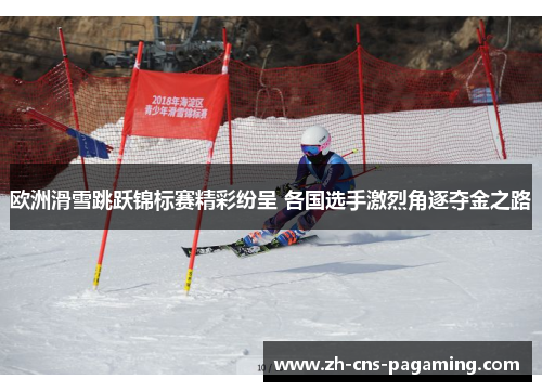 欧洲滑雪跳跃锦标赛精彩纷呈 各国选手激烈角逐夺金之路