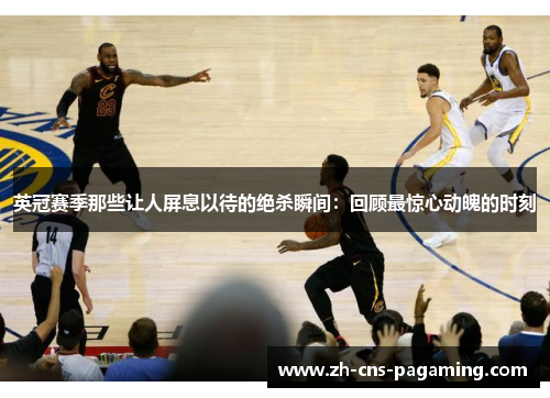 英冠赛季那些让人屏息以待的绝杀瞬间：回顾最惊心动魄的时刻