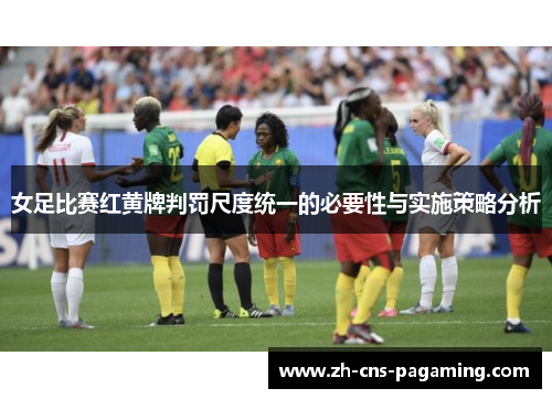 女足比赛红黄牌判罚尺度统一的必要性与实施策略分析