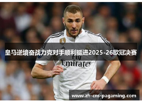 皇马逆境奋战力克对手顺利挺进2025-26欧冠决赛