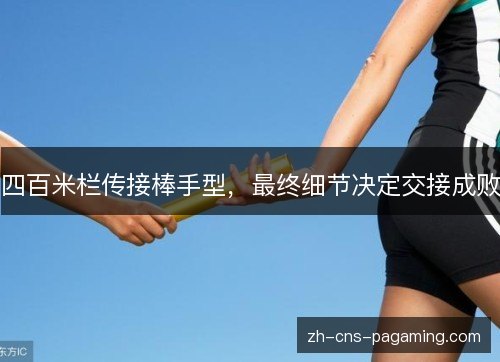 四百米栏传接棒手型，最终细节决定交接成败