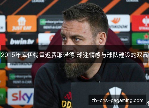 2015年库伊特重返费耶诺德 球迷情感与球队建设的双赢